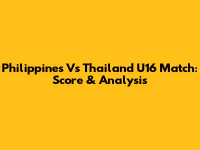 Philippines Vs Thailand U16 Match: Score & Analysis