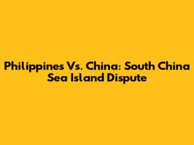 Philippines Vs. China: South China Sea Island Dispute