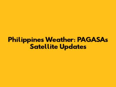 Philippines Weather: PAGASA's Satellite Updates