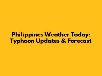 Philippines Weather Today: Typhoon Updates & Forecast