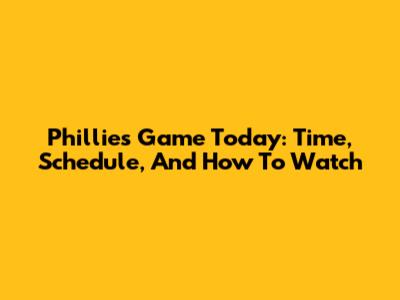 Phillies Game Today: Time, Schedule, And How To Watch