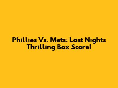 Phillies Vs. Mets: Last Night's Thrilling Box Score!