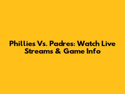 Phillies Vs. Padres: Watch Live Streams & Game Info
