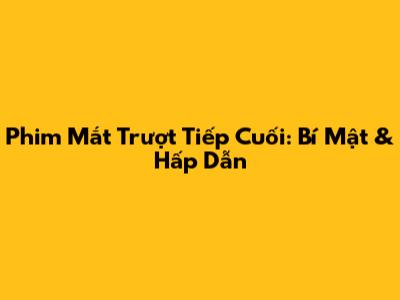Phim Mắt Trượt Tiếp Cuối: Bí Mật & Hấp Dẫn