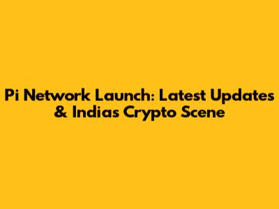 Pi Network Launch: Latest Updates & India's Crypto Scene