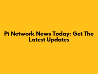Pi Network News Today: Get The Latest Updates