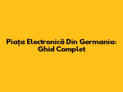 Piața Electronică Din Germania: Ghid Complet
