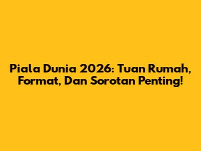 Piala Dunia 2026: Tuan Rumah, Format, Dan Sorotan Penting!