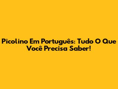 Picolino Em Português: Tudo O Que Você Precisa Saber!