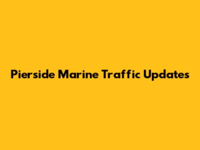 Pierside Marine Traffic Updates