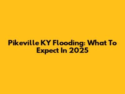 Pikeville KY Flooding: What To Expect In 2025