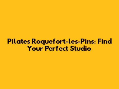 Pilates Roquefort-les-Pins: Find Your Perfect Studio