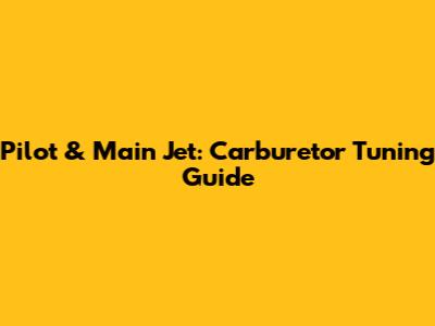 Pilot & Main Jet: Carburetor Tuning Guide
