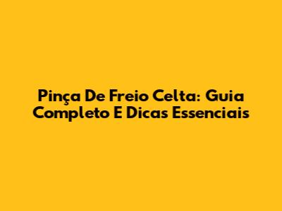Pinça De Freio Celta: Guia Completo E Dicas Essenciais