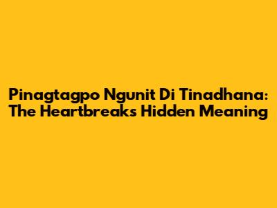 Pinagtagpo Ngunit 'Di Tinadhana: The Heartbreak's Hidden Meaning
