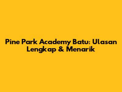 Pine Park Academy Batu: Ulasan Lengkap & Menarik