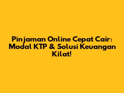 Pinjaman Online Cepat Cair: Modal KTP & Solusi Keuangan Kilat!