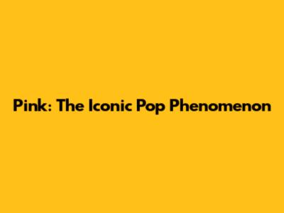 Pink: The Iconic Pop Phenomenon