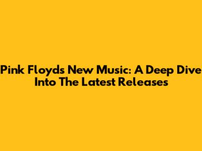 Pink Floyd's New Music: A Deep Dive Into The Latest Releases