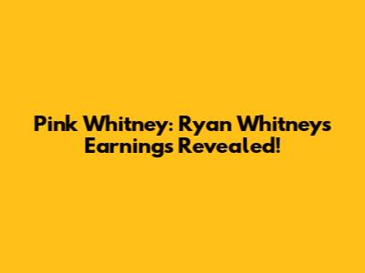 Pink Whitney: Ryan Whitney's Earnings Revealed!