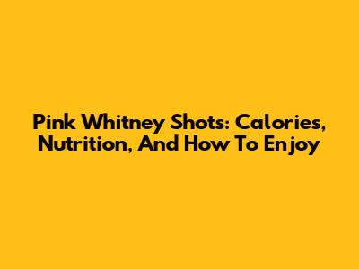 Pink Whitney Shots: Calories, Nutrition, And How To Enjoy