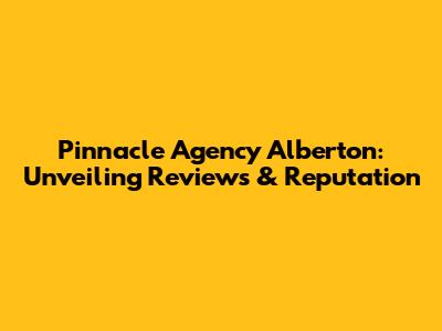 Pinnacle Agency Alberton: Unveiling Reviews & Reputation