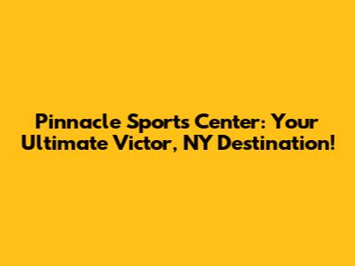 Pinnacle Sports Center: Your Ultimate Victor, NY Destination!