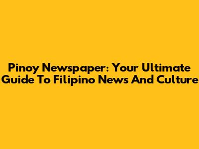 Pinoy Newspaper: Your Ultimate Guide To Filipino News And Culture