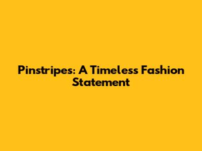 Pinstripes: A Timeless Fashion Statement