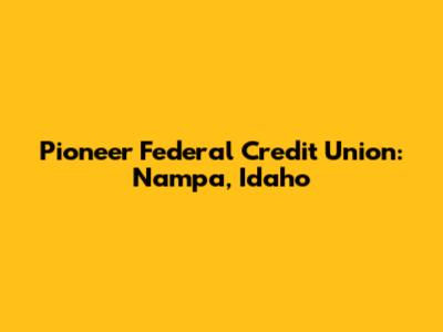 Pioneer Federal Credit Union: Nampa, Idaho