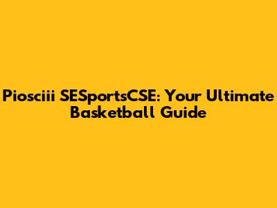 Piosciii SESportsCSE: Your Ultimate Basketball Guide
