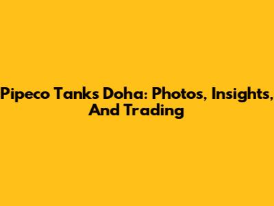 Pipeco Tanks Doha: Photos, Insights, And Trading