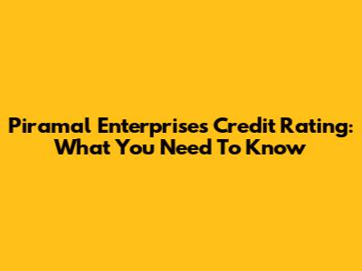 Piramal Enterprises Credit Rating: What You Need To Know