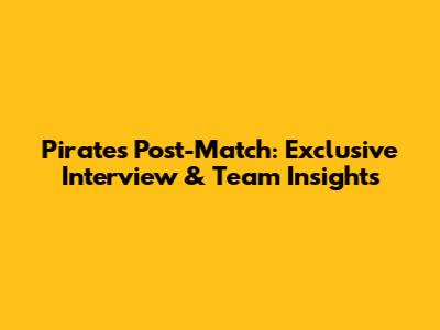Pirates Post-Match: Exclusive Interview & Team Insights