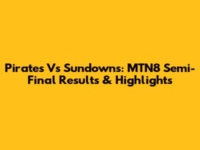 Pirates Vs Sundowns: MTN8 Semi-Final Results & Highlights