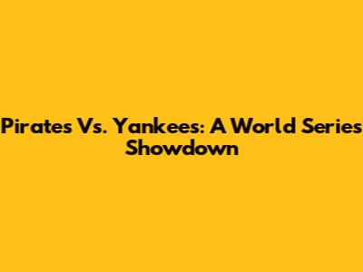 Pirates Vs. Yankees: A World Series Showdown