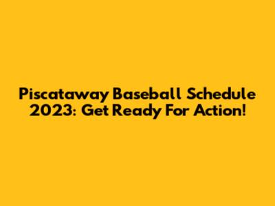 Piscataway Baseball Schedule 2023: Get Ready For Action!