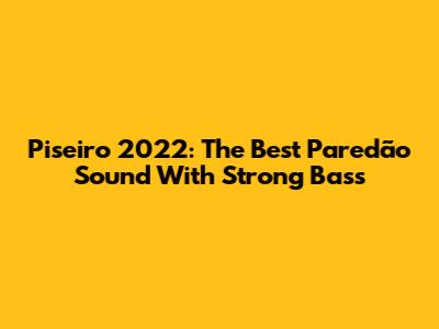 Piseiro 2022: The Best Paredão Sound With Strong Bass