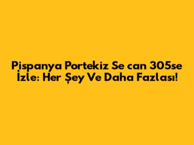 Pispanya Portekiz Se


can 305se İzle: Her Şey Ve Daha Fazlası!