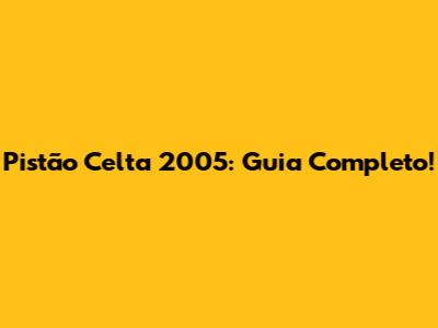 Pistão Celta 2005: Guia Completo!