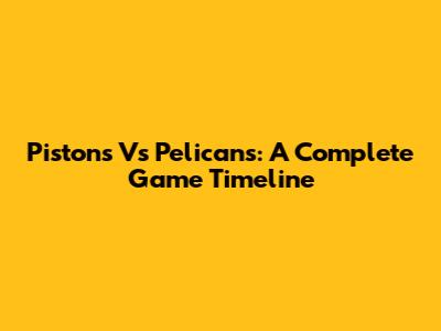 Pistons Vs Pelicans: A Complete Game Timeline
