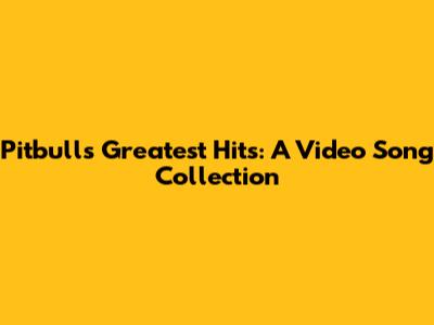 Pitbull's Greatest Hits: A Video Song Collection