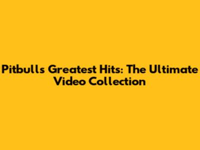 Pitbull's Greatest Hits: The Ultimate Video Collection