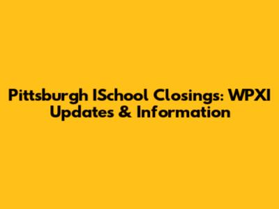 Pittsburgh ISchool Closings: WPXI Updates & Information