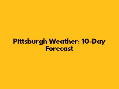 Pittsburgh Weather: 10-Day Forecast