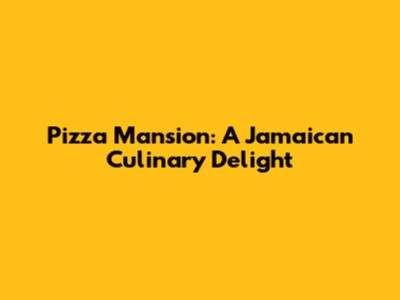 Pizza Mansion: A Jamaican Culinary Delight