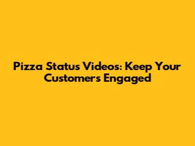 Pizza Status Videos: Keep Your Customers Engaged