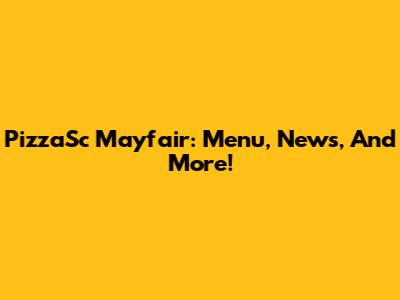 PizzaSc Mayfair: Menu, News, And More!