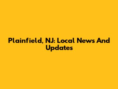 Plainfield, NJ: Local News And Updates
