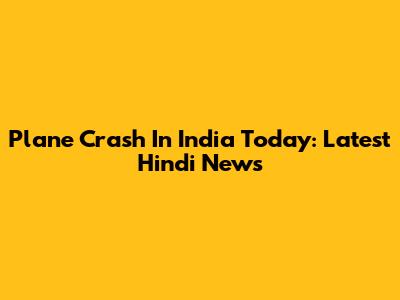 Plane Crash In India Today: Latest Hindi News
